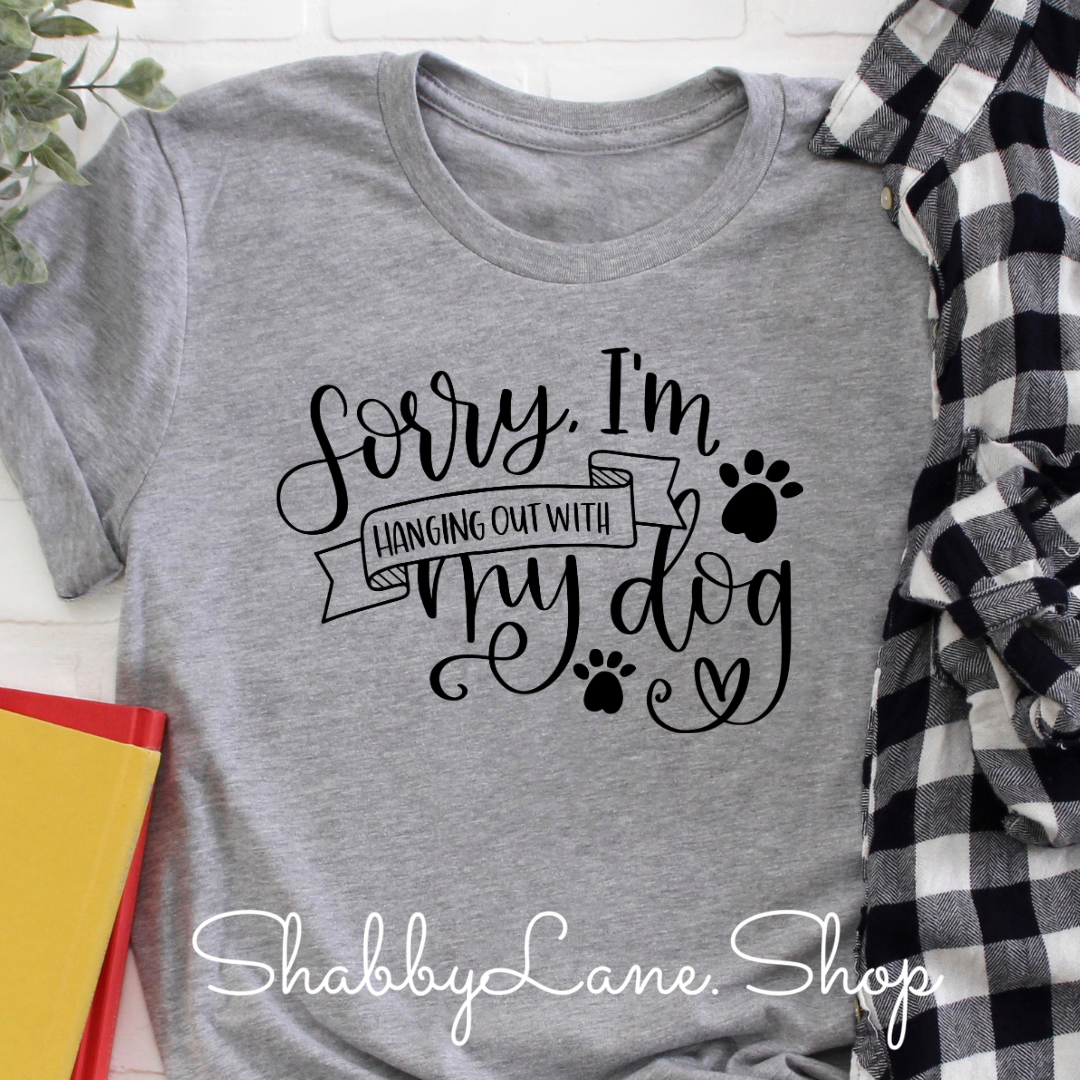 Sorry, I’m hanging out with my dog- Gray t-shirt tee Shabby Lane