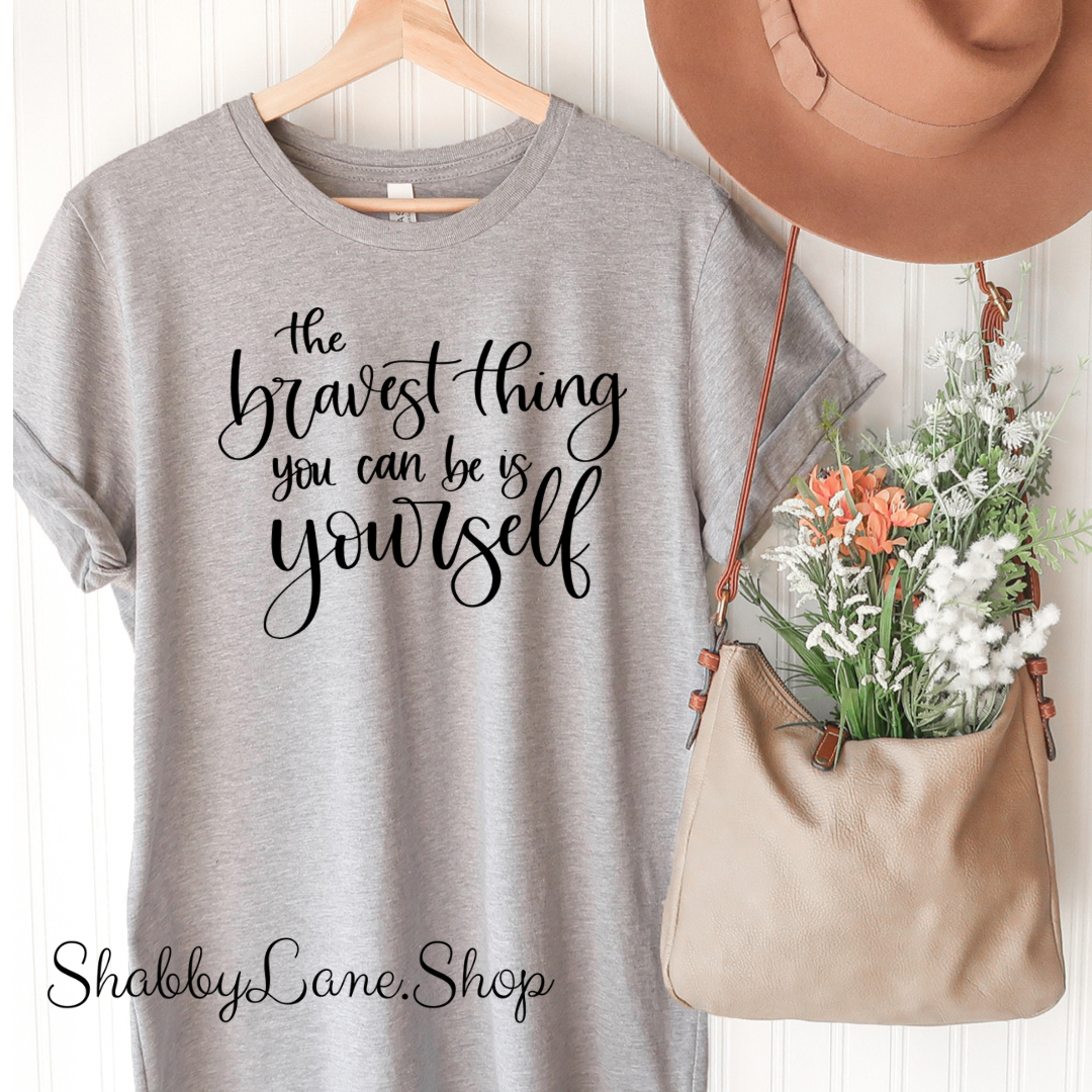 The bravest thing you can be is be yourself- Gray T-shirt tee Shabby Lane