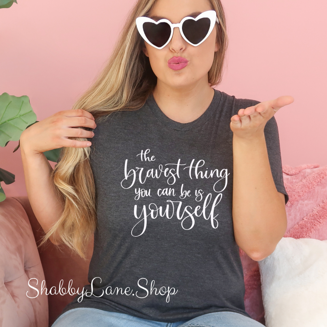 The bravest thing you can be is be yourself- Dk Gray T-shirt tee Shabby Lane